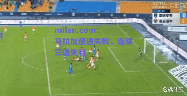 milan.com：马拉加遭遇失败，连续三场失利  第2张