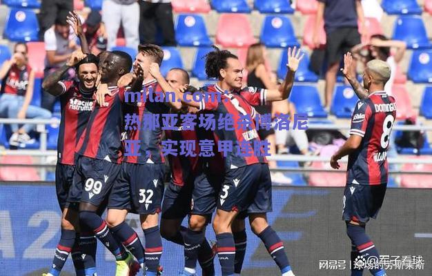 milan.com：热那亚客场绝杀博洛尼亚，实现意甲连胜  第1张