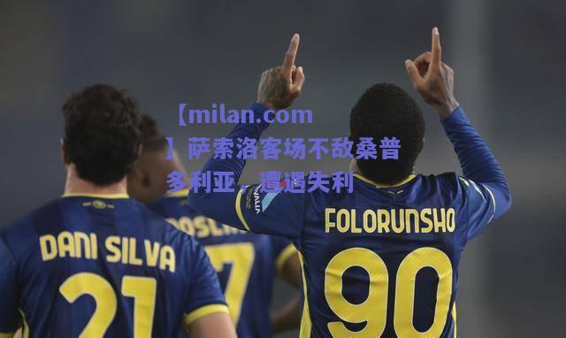 【milan.com】萨索洛客场不敌桑普多利亚，遭遇失利