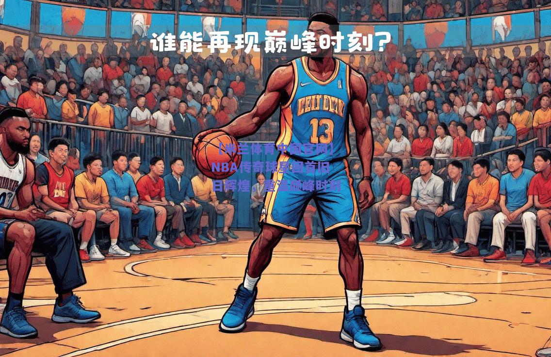 【米兰体育中国官网】NBA传奇球星回首旧日辉煌，重温巅峰时刻  第1张