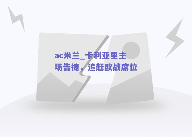 ac米兰_卡利亚里主场告捷，追赶欧战席位  第1张