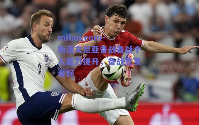 milan.com-斯洛文尼亚备战备战个人能力提升，备战愈发看好  第2张